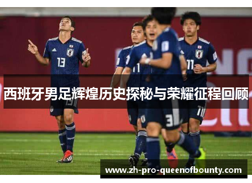西班牙男足辉煌历史探秘与荣耀征程回顾