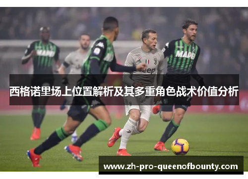 西格诺里场上位置解析及其多重角色战术价值分析 西格诺里场上位置解析及其多重角色战术价值分析