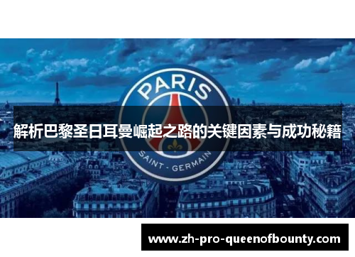 解析巴黎圣日耳曼崛起之路的关键因素与成功秘籍 解析巴黎圣日耳曼崛起之路的关键因素与成功秘籍
