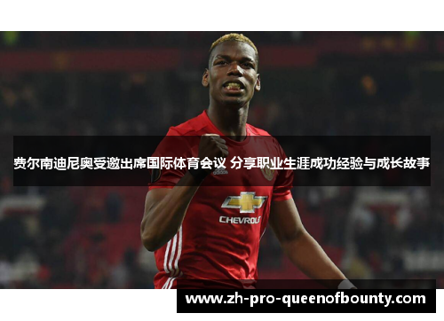 费尔南迪尼奥受邀出席国际体育会议 分享职业生涯成功经验与成长故事 费尔南迪尼奥受邀出席国际体育会议 分享职业生涯成功经验与成长故事