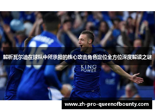 解析瓦尔迪在球队中所承担的核心攻击角色定位全方位深度解读之谜