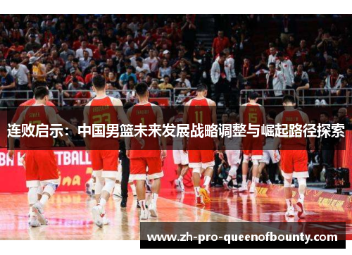 连败启示：中国男篮未来发展战略调整与崛起路径探索