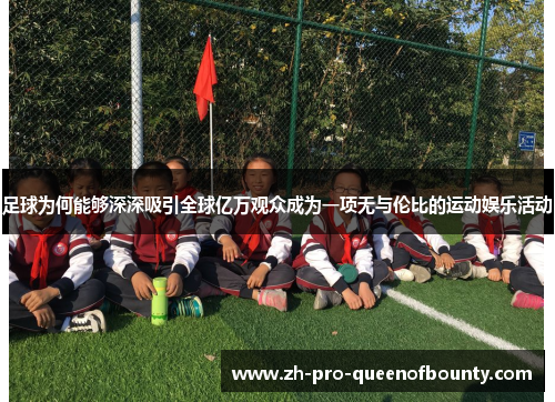 足球为何能够深深吸引全球亿万观众成为一项无与伦比的运动娱乐活动