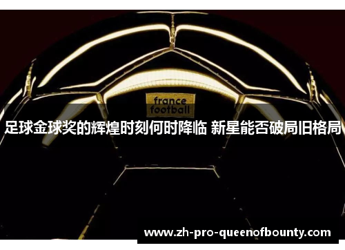 足球金球奖的辉煌时刻何时降临 新星能否破局旧格局 足球金球奖的辉煌时刻何时降临 新星能否破局旧格局