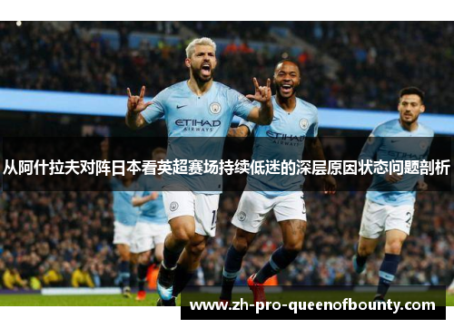 从阿什拉夫对阵日本看英超赛场持续低迷的深层原因状态问题剖析