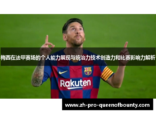 梅西在法甲赛场的个人能力展现与统治力技术创造力和比赛影响力解析