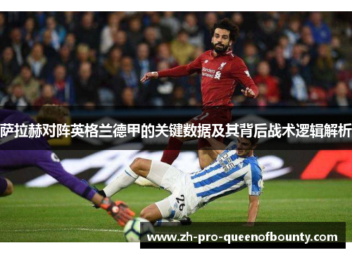 萨拉赫对阵英格兰德甲的关键数据及其背后战术逻辑解析