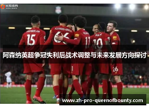 阿森纳英超争冠失利后战术调整与未来发展方向探讨