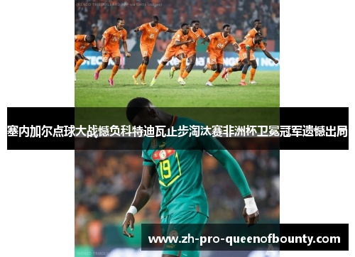 塞内加尔点球大战憾负科特迪瓦止步淘汰赛非洲杯卫冕冠军遗憾出局 塞内加尔点球大战憾负科特迪瓦止步淘汰赛非洲杯卫冕冠军遗憾出局