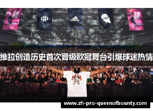 维拉创造历史首次晋级欧冠舞台引爆球迷热情