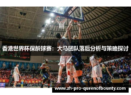 香港世界杯保龄球赛：大马团队落后分析与策略探讨