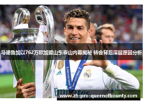 马德鲁加以762万欧加盟山东泰山内幕揭秘 转会背后深层原因分析