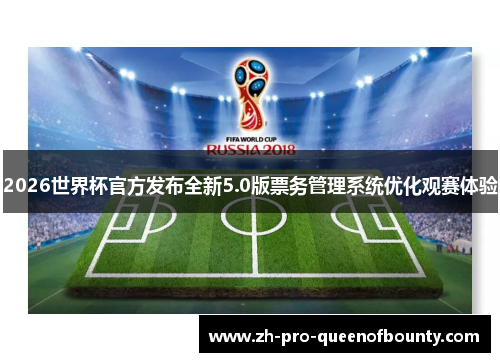 2026世界杯官方发布全新5.0版票务管理系统优化观赛体验