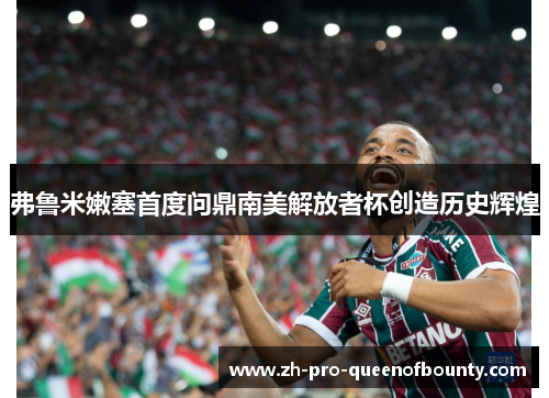 弗鲁米嫩塞首度问鼎南美解放者杯创造历史辉煌