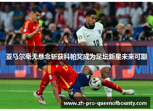 亚马尔毫无悬念斩获科帕奖成为足坛新星未来可期
